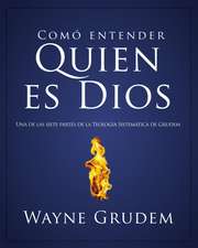 Cómo entender quien es Dios: Una de las siete partes de la teología sistemática de Grudem