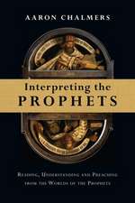 Interpreting the Prophets: Reading, Understanding and Preaching from the Worlds of the Prophets