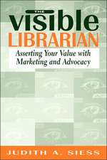 Visible Librarian: Asserting Your Value with Marketing and Advocacy