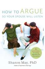 How To Argue So Your Spouse Will Listen: 6 Principles for Turning Arguments into Conversations