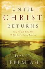 Until Christ Returns: Living Faithfully Today While We Wait for Our Glorious Tomorrow