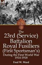 The 23rd (Service) Battalion Royal Fusiliers (First Sportsman's) During the First World War 1914-1918