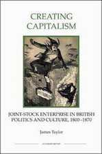 Creating Capitalism – Joint–Stock Enterprise in British Politics and Culture, 1800–1870