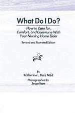 What Do I Do?: How to Care for, Comfort, and Commune With Your Nursing Home Elder, Revised and Illustrated Edition