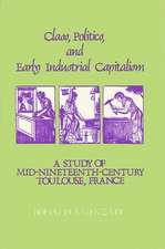 Class, Politics, and Early Industrial Capitalism: A Study of Mid-Nineteenth Century Toulouse, France