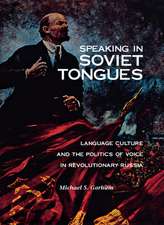 Speaking in Soviet Tongues: Language Culture and the Politics of Voice in Revolutionary Russia