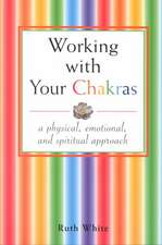 Working with Your Chakras: A Physical, Emotional, & Spiritual Approach