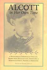 Alcott in Her Own Time: A Biographical Chronicle of Her LIfe, Drawn from Recollections, Interviews, and Memoirs by Family, Friends, and Associates