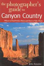 The Photographer′s Guide to Canyon Country – Where to Find Perfect Shots and How to Take Them