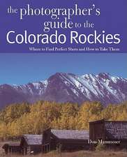 The Photographer`s Guide to the Colorado Rockies: Where to Find Perfect Shots and How to Take Them