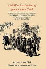 Civil War Recollections of James Lemuel Clark: Including Previously Unpublished Material on the Great Hanging at Gainesville, Texas in October, 1862