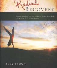 Radical Recovery: Transforming the Despair of Your Divorce Into an Unexpected Good