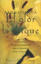 Aromaterapia: El olor y la psique: Utilización de los aceites esenciales para el bienestar físico y emocional