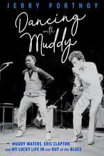 Dancing with Muddy: Muddy Waters, Eric Clapton, and My Lucky Life In and Out of the Blues