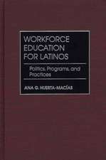 Workforce Education for Latinos: Politics, Programs, and Practices