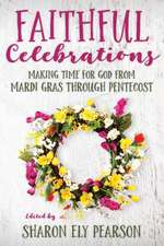 Faithful Celebrations: Making Time for God from Mardi Gras Through Pentecost