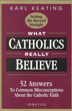 What Catholics Really Believe: Answers to Common Misconceptions about the Faith