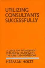 Utilizing Consultants Successfully: A Guide for Management in Business, Government, the Arts and Professions