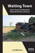 Waiting Town – Life in Transit and Mumbai′s Other World–Class Histories