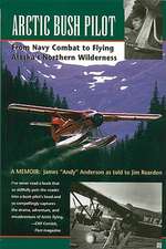 Arctic Bush Pilot: From Navy Combat to Flying Alaska's Northern Wilderness