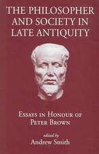 The Philosopher and Society in Late Antiquity: Essays in Honour of Peter Brown