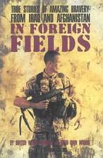 In Foreign Fields: True Stories of Astonishing Bravery from Iraq and Afghanistan by British Medal Winners, in Their Own Words