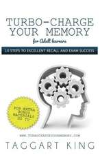 Turbo-Charge Your Memory (for Adult Learners) 10 Steps to Excellent Recall and Exam Success