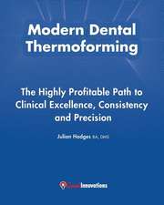 Modern Dental Thermoforming: The Highly Profitable Path to Clinical Excellence, Consistency and Precision