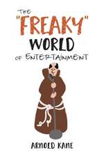 The "Freaky" World of Entertainment: A Very, Very Minor Memoir: The Life of a Producer and Writer