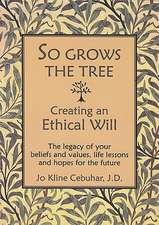 So Grows the Tree - Creating an Ethical Will: The Legacy of Your Beliefs and Values, Life Lessons and Hopes for the Future