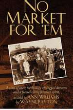 No Market for 'em: A Skin of Their Teeth Story of Dogged Dreams and a Freewheeling Frontier Spirit, as Told to Ann Williams by Wayne Payt