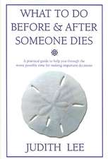 What to Do Before & After Someone Dies: A Practical Guide to Help You Through the Worst Possible Time for Making Important Decisions