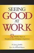 Seeing Good at Work: Fifty-Two Weekly Steps to Transforming Your Workplace Experience