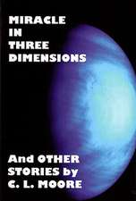 Miracle in Three Dimensions and Other Stories by C.L. Moore: The Lost Pulp Classics, Volume 1