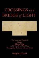 Crossings on a Bridge of Light: The Songs and Deeds of Gesar, King of Ling as He Travels to Shambhala Through the Realms of Life and Death