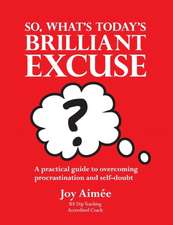 So, What's Today's Brilliant Excuse?: A Practical Guide to Overcoming Procrastination and Self-Doubt