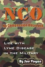 Nco - No Compassion Observed: Life with Lyme Disease in the Military