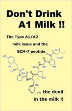 Don't Drink A1 Milk !!: The Type A1/A2 Milk Issue and the Bcm-7 Peptide ... the Devil in the Milk