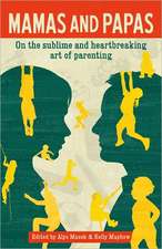 Mamas and Papas: On the Sublime and Heartbreaking Art of Parenting