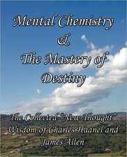 Mental Chemistry & the Mastery of Destiny: The Collected New Thought Wisdom of Charles Haanel and James Allen