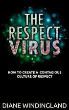 The Respect Virus: How to Create a Contagious Culture of Respect