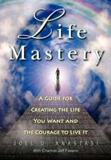 Life Mastery: Creating the Life You Want and the Courage to Live It