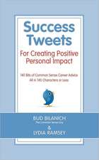 Success Tweets for Creating Positive Personal Impact: 140 Bits of Common Sense Career Advice All in 140 Characters or Less