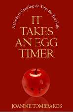 It Takes an Egg Timer: A Guide to Creating the Time for Your Life