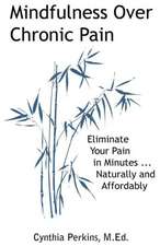 Mindfulness Over Chronic Pain: Eliminate Your Pain in Minutes...Naturally and Affordably