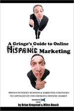 A Gringo's Guide to Online Hispanic Marketing: Proven Internet Business & Marketing Strategies to Capitalize on the Emerging Hispanic Market