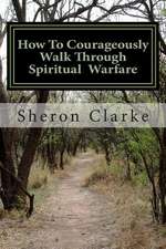 How to Courageously Walk Through Spiritual Warfare