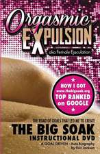 Orgasmic Expulsion Aka Female Ejaculation - The Road of Goals That Led Me to Create the Big Soak Instructional DVD