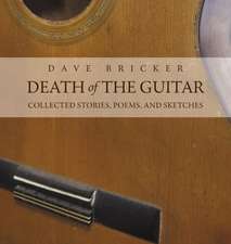 Death of the Guitar: Dave Bricker: Collected Stories, Poems, and Sketches