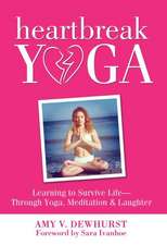 Heartbreak Yoga: Learning to Survive and Thrive Through Yoga, Meditation and Laughter